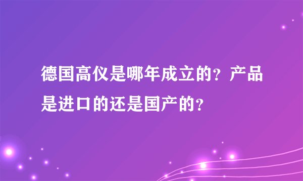 德国高仪是哪年成立的？产品是进口的还是国产的？