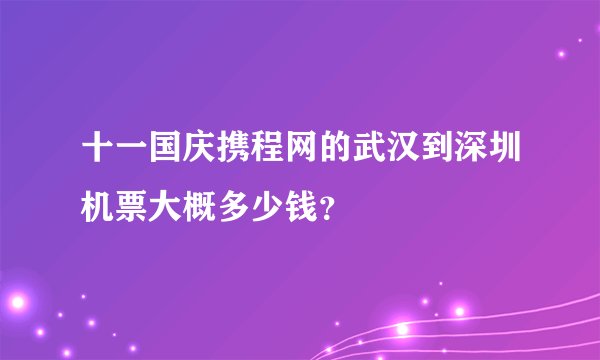十一国庆携程网的武汉到深圳机票大概多少钱？