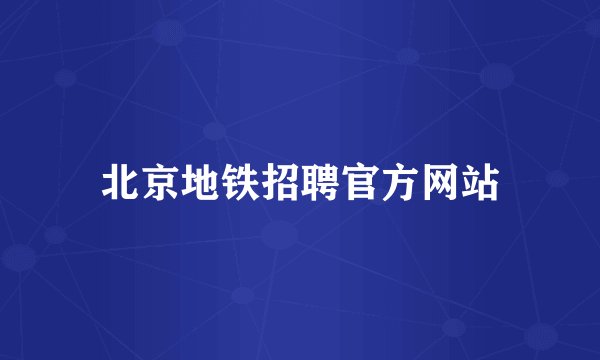 北京地铁招聘官方网站