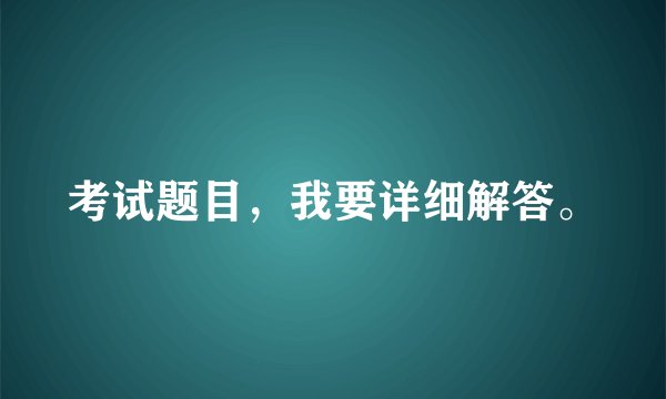 考试题目，我要详细解答。