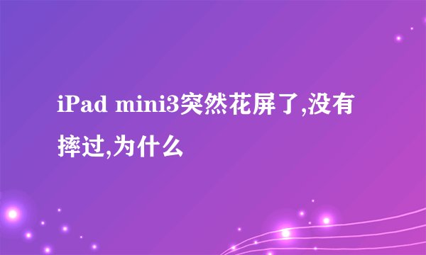 iPad mini3突然花屏了,没有摔过,为什么