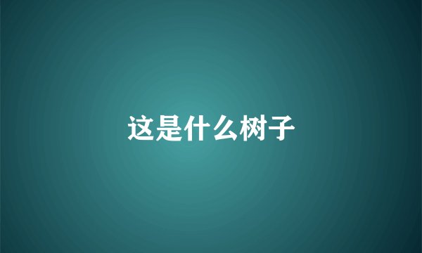 这是什么树子