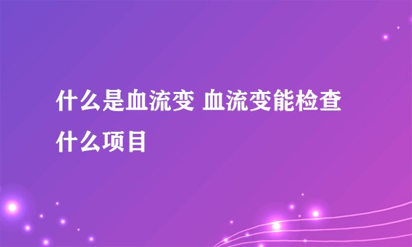 什么是血流变 血流变能检查什么项目