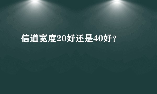信道宽度20好还是40好？