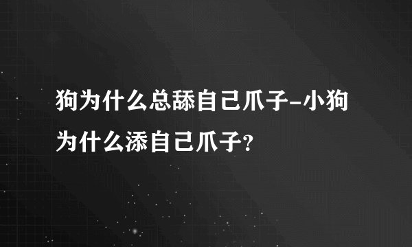 狗为什么总舔自己爪子-小狗为什么添自己爪子？