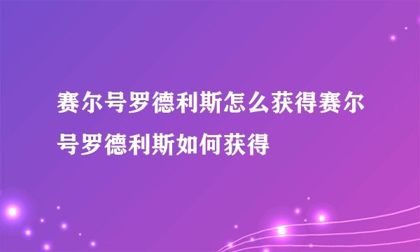 赛尔号罗德利斯怎么获得赛尔号罗德利斯如何获得