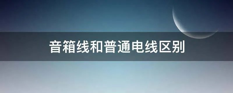 音箱线和普通电线区别
