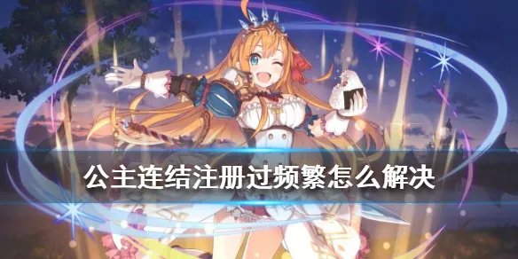 《公主连结》注册过频繁怎么解决 刷初始遇到注册频繁怎么办