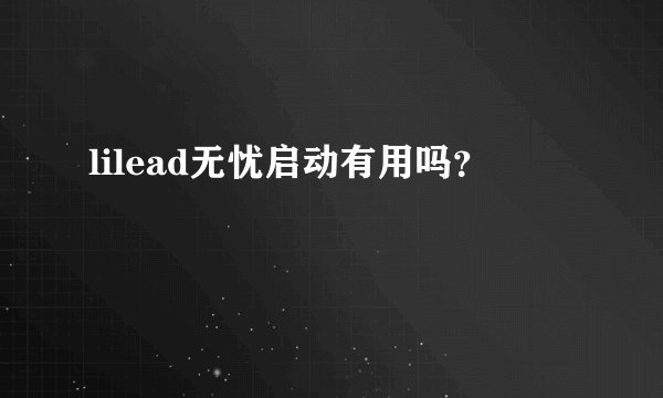 lilead无忧启动有用吗？