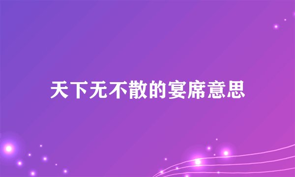 天下无不散的宴席意思