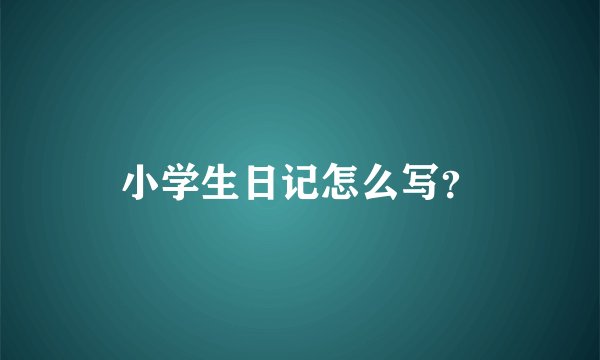 小学生日记怎么写？