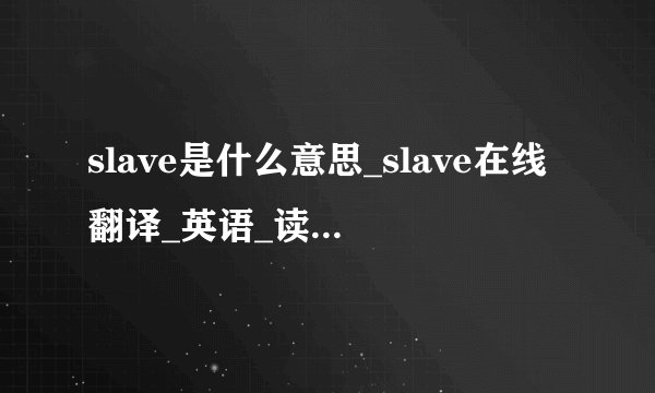 slave是什么意思_slave在线翻译_英语_读音_用法_例句