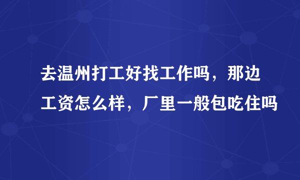 去温州打工好找工作吗，那边工资怎么样，厂里一般包吃住吗