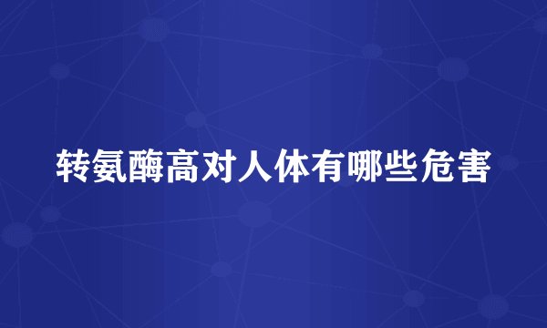 转氨酶高对人体有哪些危害