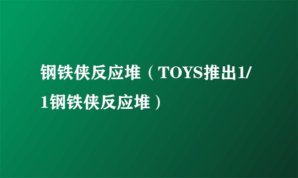 钢铁侠反应堆（TOYS推出1/1钢铁侠反应堆）