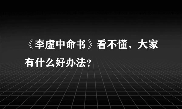 《李虚中命书》看不懂，大家有什么好办法？