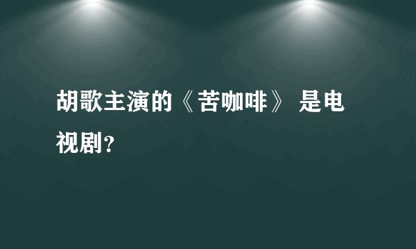 胡歌主演的《苦咖啡》 是电视剧？