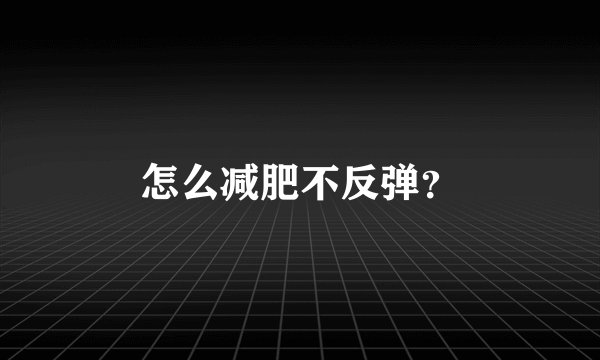 怎么减肥不反弹？
