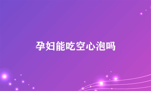 孕妇能吃空心泡吗