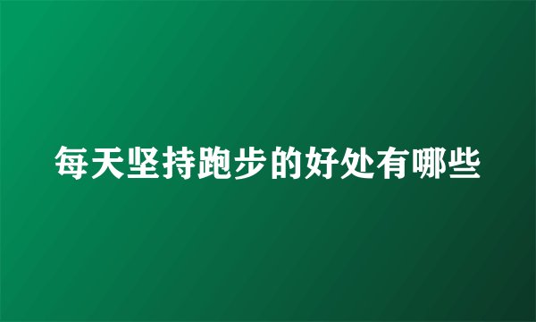每天坚持跑步的好处有哪些