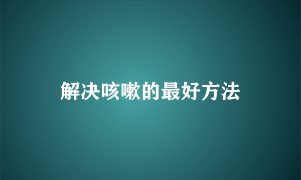解决咳嗽的最好方法