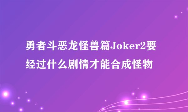 勇者斗恶龙怪兽篇Joker2要经过什么剧情才能合成怪物