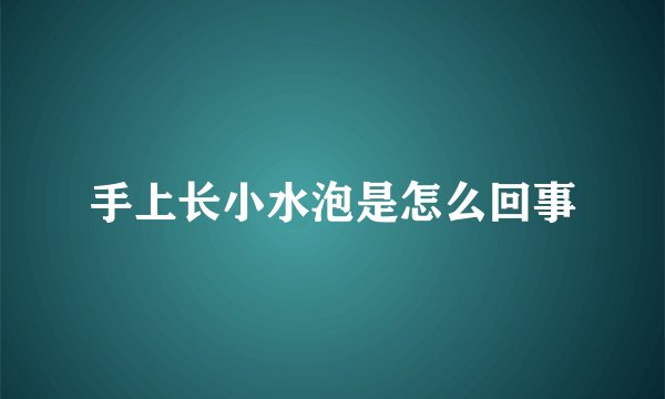 手上长小水泡是怎么回事