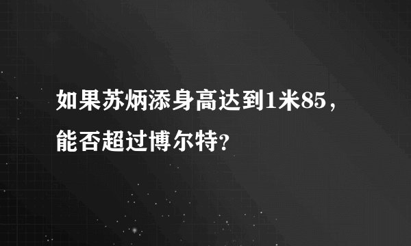 如果苏炳添身高达到1米85，能否超过博尔特？