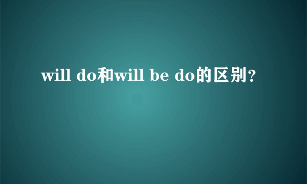 will do和will be do的区别？
