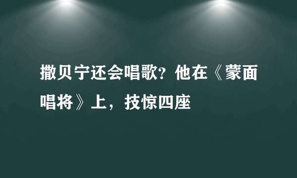 撒贝宁还会唱歌？他在《蒙面唱将》上，技惊四座