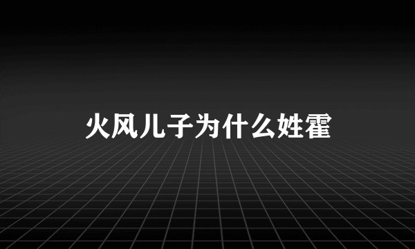 火风儿子为什么姓霍