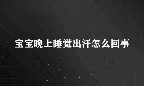 宝宝晚上睡觉出汗怎么回事
