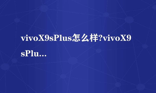 vivoX9sPlus怎么样?vivoX9sPlus手机好吗用