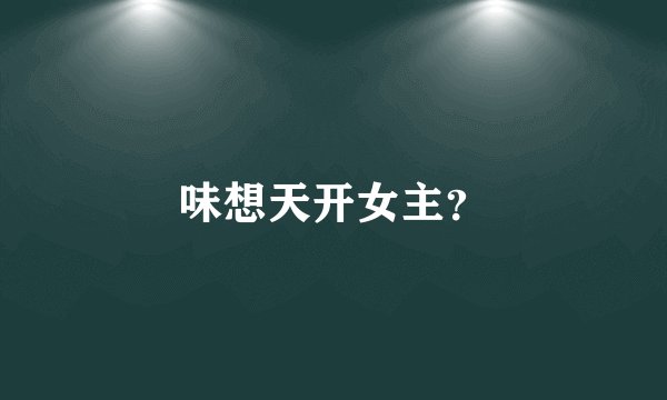 味想天开女主？