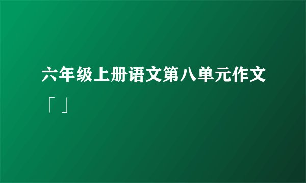 六年级上册语文第八单元作文「」