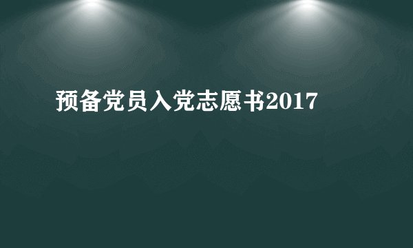 预备党员入党志愿书2017
