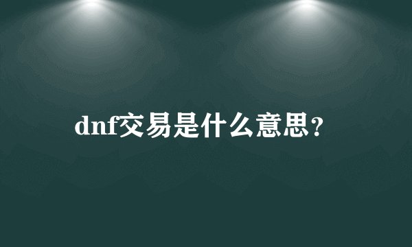 dnf交易是什么意思？
