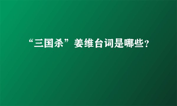 “三国杀”姜维台词是哪些？