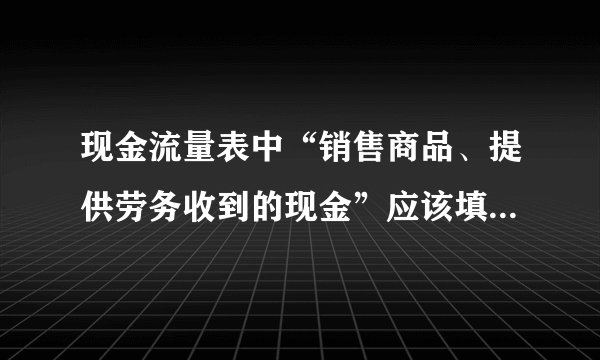 现金流量表中“销售商品、提供劳务收到的现金”应该填哪些数据？