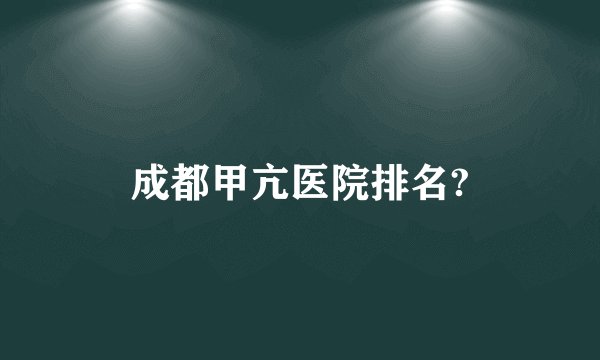 成都甲亢医院排名?