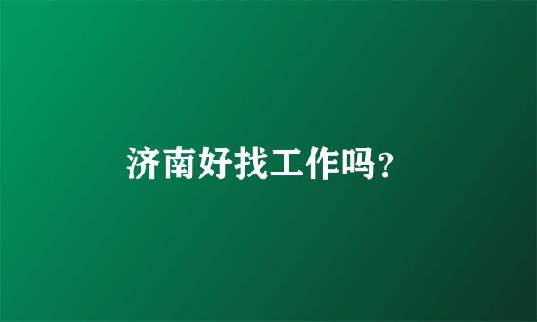 济南好找工作吗？