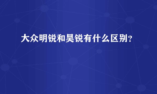 大众明锐和昊锐有什么区别？