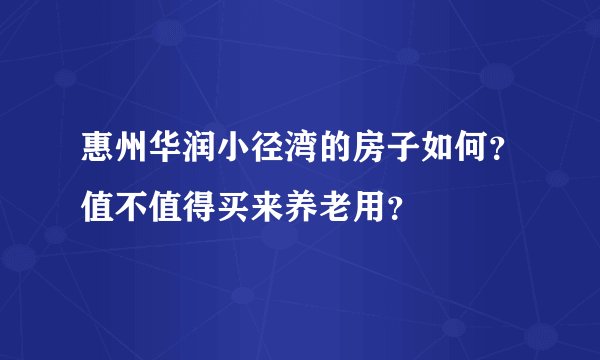 惠州华润小径湾的房子如何？值不值得买来养老用？