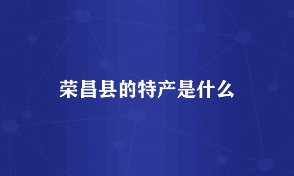 荣昌县的特产是什么