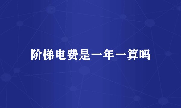 阶梯电费是一年一算吗