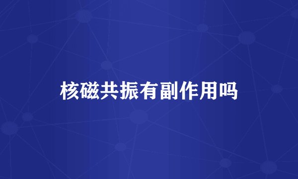 核磁共振有副作用吗