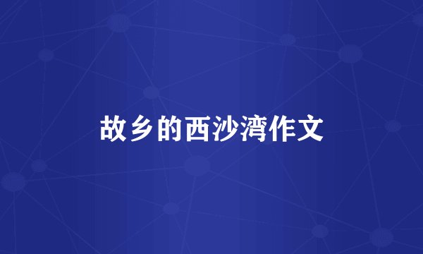 故乡的西沙湾作文