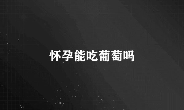 怀孕能吃葡萄吗