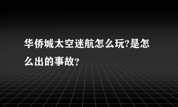 华侨城太空迷航怎么玩?是怎么出的事故？