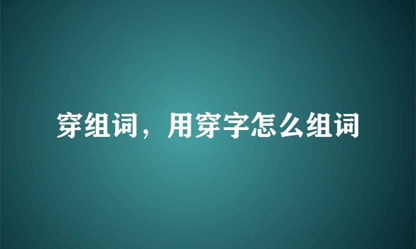 穿组词，用穿字怎么组词